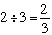 2 divided by 3 equals two thirds